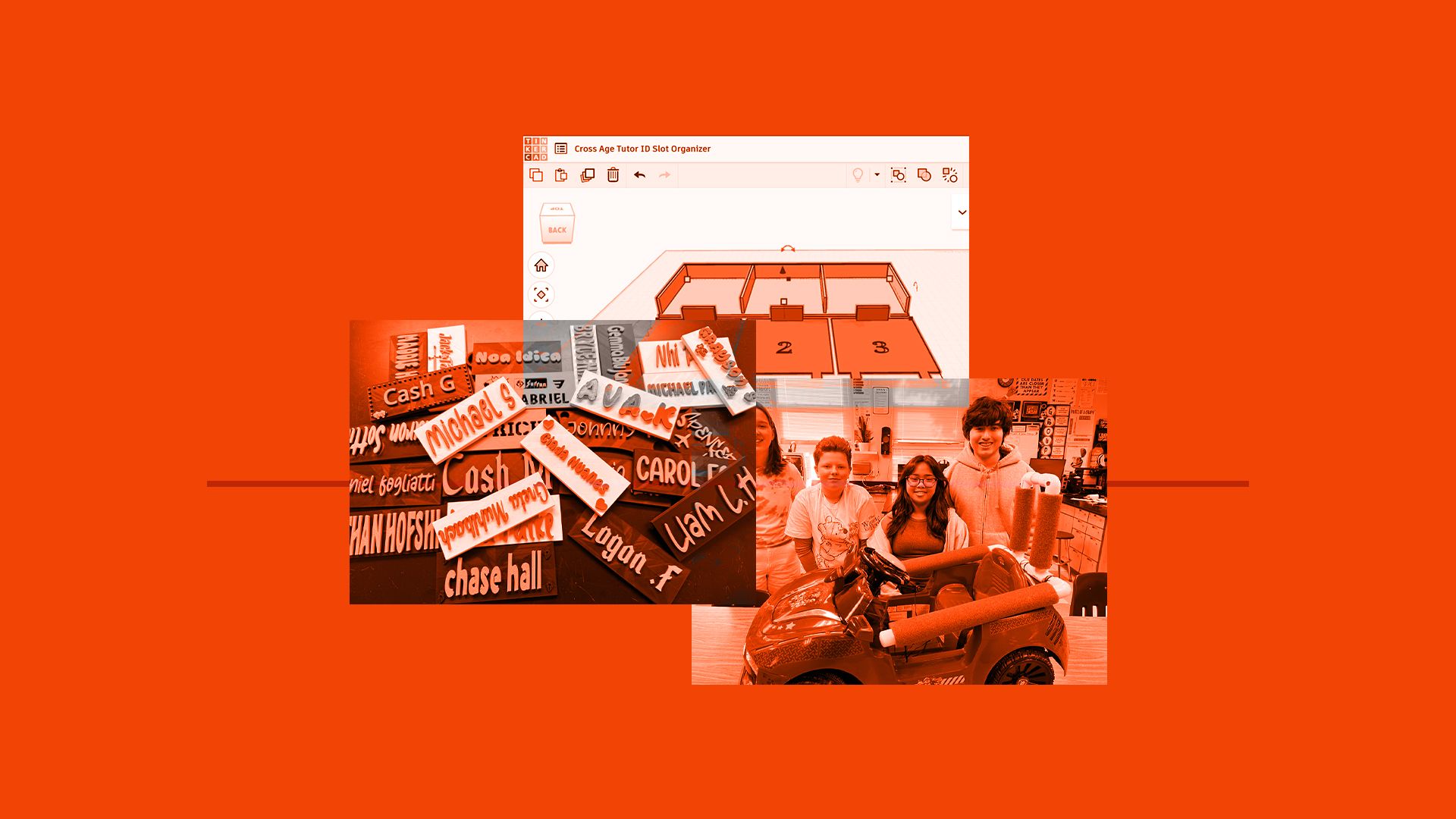 A collage of 3 images on an orange background. 3D printed nameplates, a Tinkercad design of ID card organisers, and 3 students stood next to their switch adapted toy car.