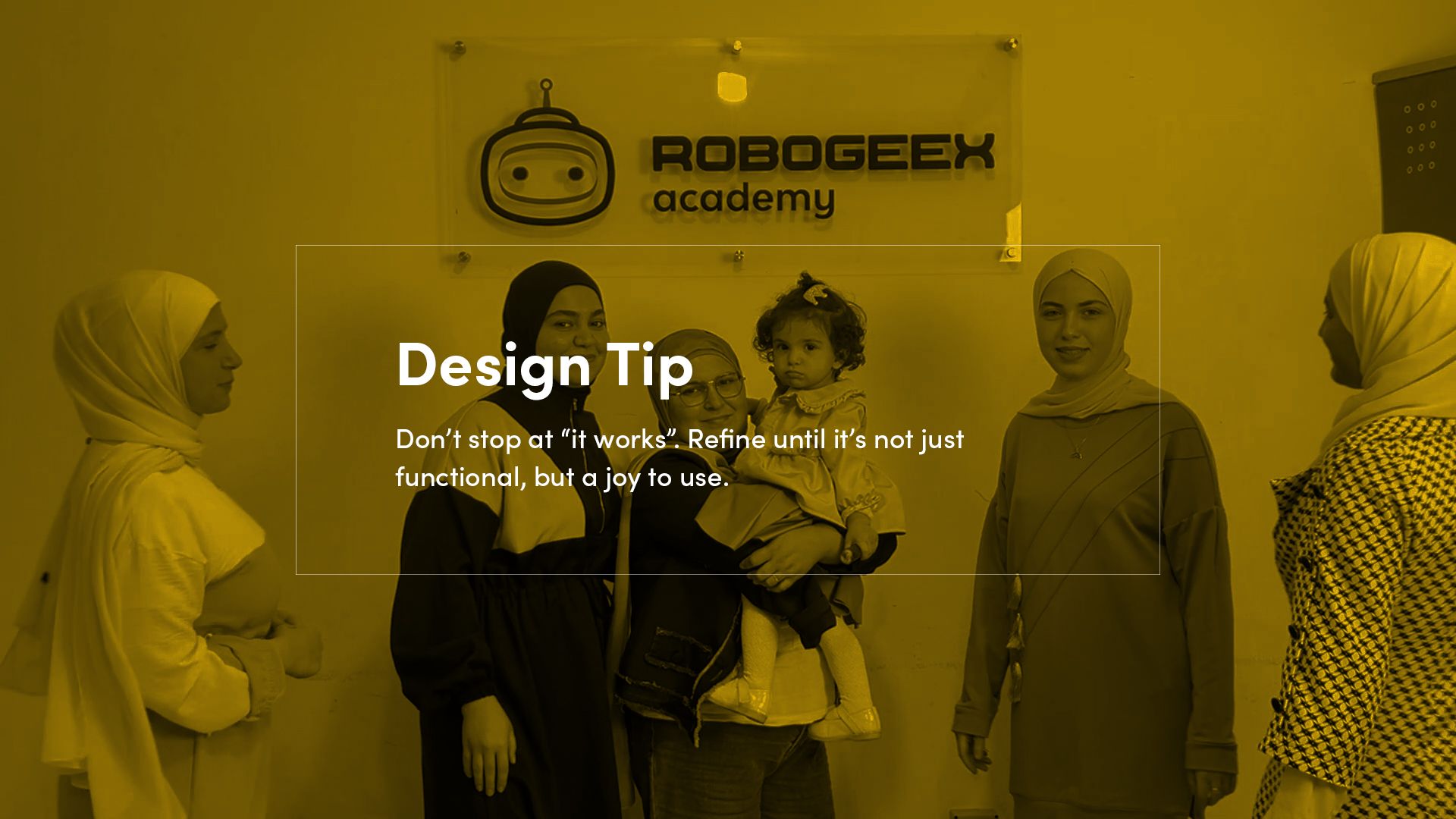 Karima, her daughter and the student design team stand together in front of the Robogeex Academy sign. A yellow overlay with white text reads, “Don’t stop at ‘it works’. Refine until it’s not just functional, but a joy to use.”