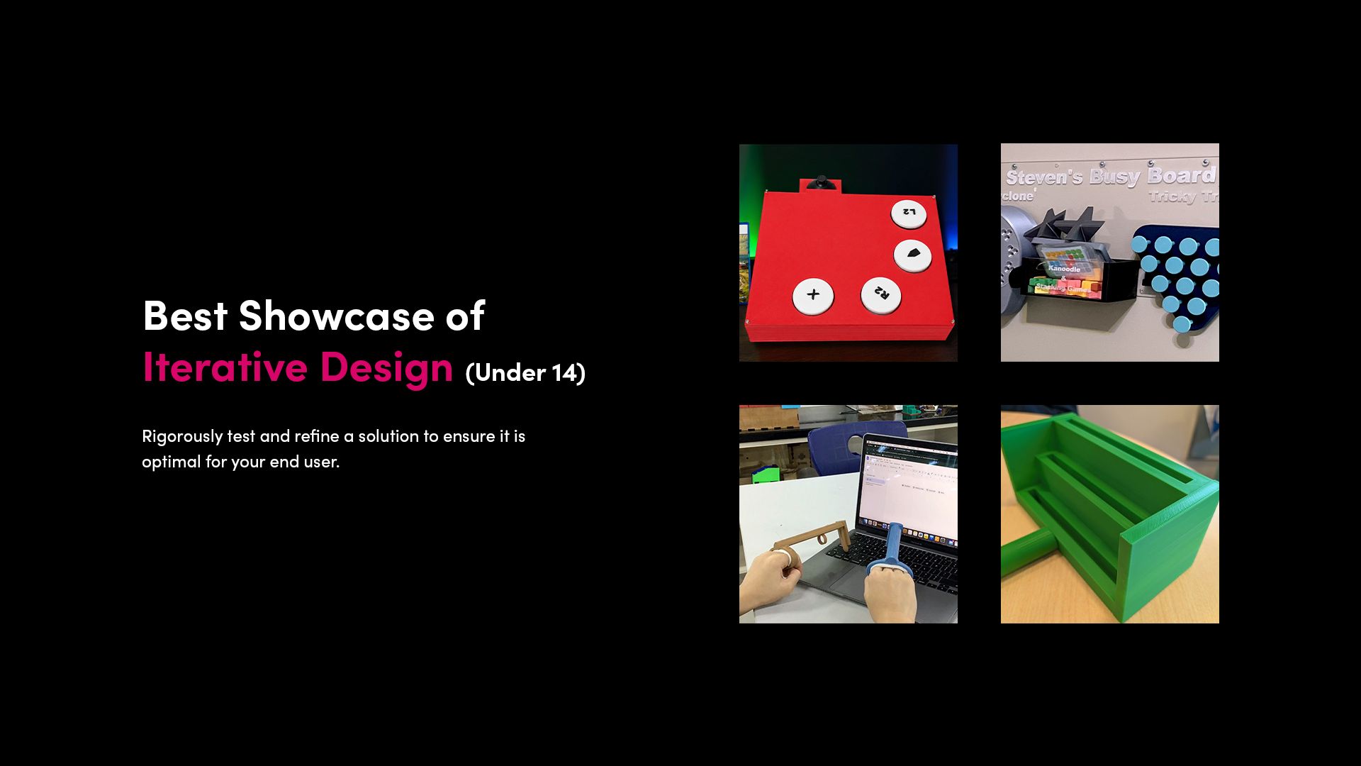 Best Showcase of Iterative Design (Under 14): Collage of finalist entries in the Best Showcase of Iterative Design (Under 14) category.